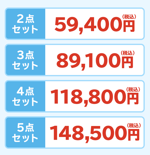 2点セット：59,400円（税込）　3点セット：89,100円（税込）　4点セット：118,800円（税込）　5点セット：148,500円（税込）